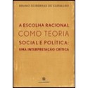 A escolha racional como teoria social e política: uma interpretação crítica  - Bruno Sciberras de Ca