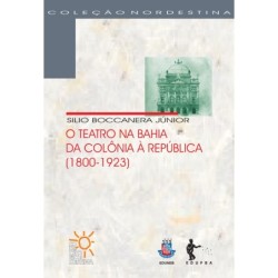 Teatro na Bahia, da Colônia À República, O: 1800-1923 - Coleção Nordestina - Silio Boccanera Júnior