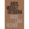 Juros, moeda e ortodoxia - Teorias monetárias e controvérsias políticas - André Lara Resende