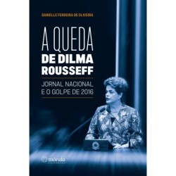 A queda de Dilma Rousseff -...