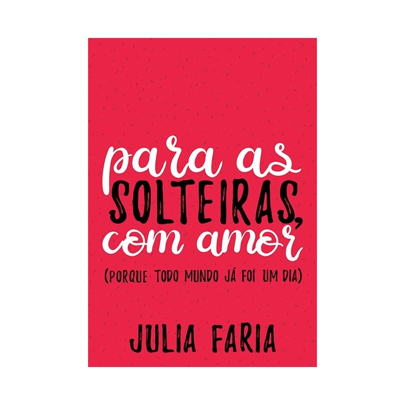 Para as solteiras, com amor - Julia Faria