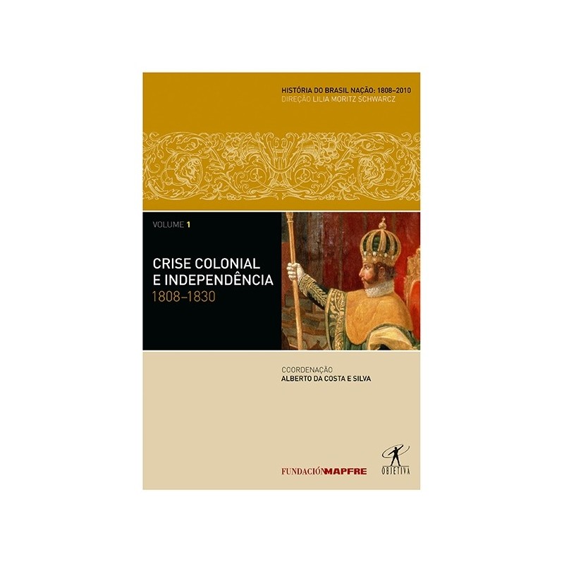 Crise colonial e independência: 1808-1830 - Alberto Da Costa e Silva